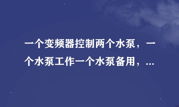 一个变频器控制两个水泵，一个水泵工作一个水泵备用，求接线图