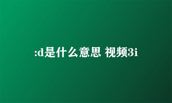:d是什么意思 视频3i