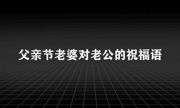 父亲节老婆对老公的祝福语