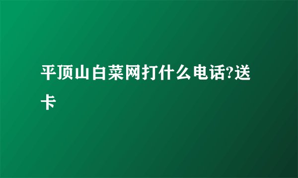 平顶山白菜网打什么电话?送卡
