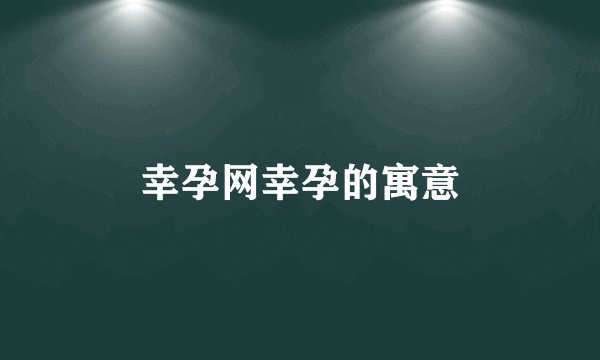 幸孕网幸孕的寓意