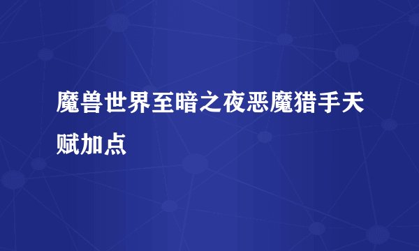 魔兽世界至暗之夜恶魔猎手天赋加点