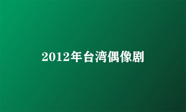 2012年台湾偶像剧