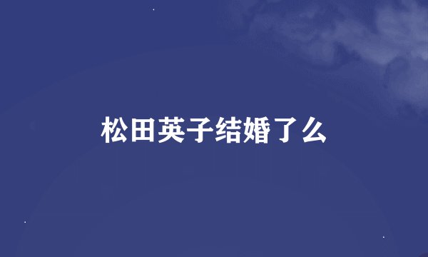 松田英子结婚了么