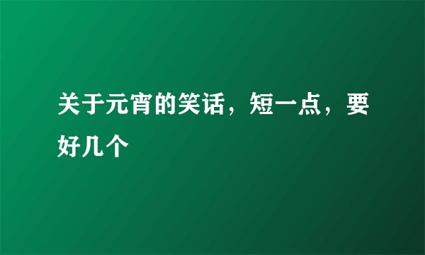 关于元宵的笑话,短一点,要好几个