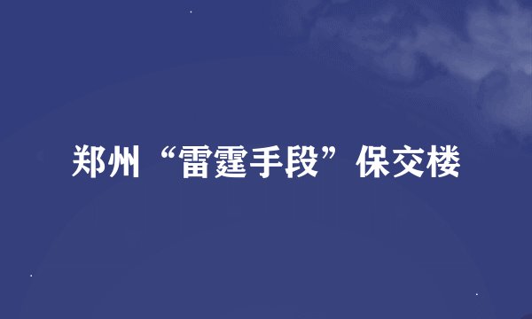 郑州“雷霆手段”保交楼