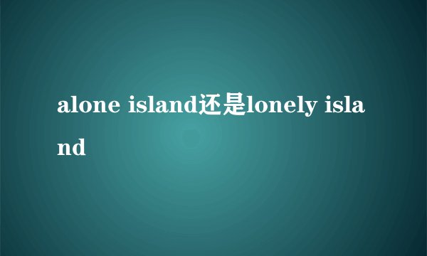 alone island还是lonely island