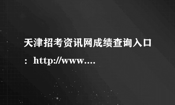 天津招考资讯网成绩查询入口：http://www.zhaokao.net/