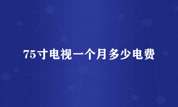 75寸电视一个月多少电费