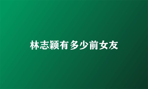 林志颖有多少前女友