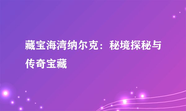 藏宝海湾纳尔克：秘境探秘与传奇宝藏