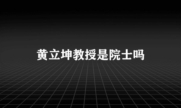 黄立坤教授是院士吗