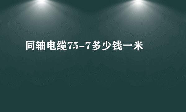 同轴电缆75-7多少钱一米
