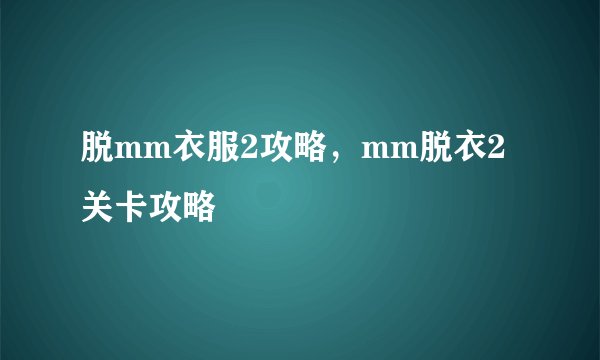 脱mm衣服2攻略，mm脱衣2关卡攻略