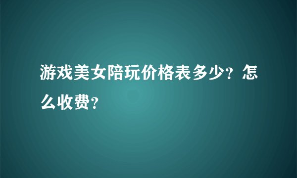 游戏美女陪玩价格表多少？怎么收费？