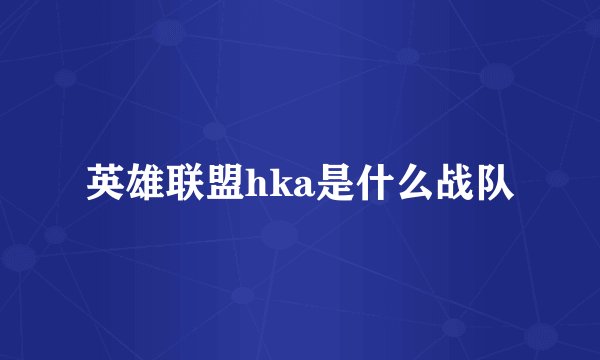 英雄联盟hka是什么战队