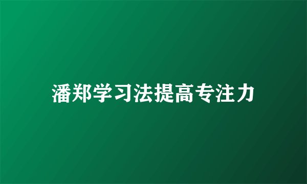 潘郑学习法提高专注力