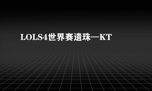 LOLS4世界赛遗珠—KT