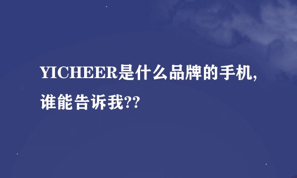 YICHEER是什么品牌的手机,谁能告诉我??