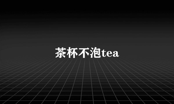 茶杯不泡tea