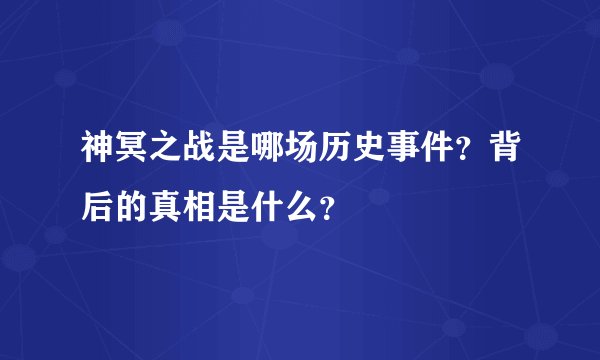 神冥之战是哪场历史事件？背后的真相是什么？