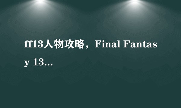 ff13人物攻略，Final Fantasy 13角色详解