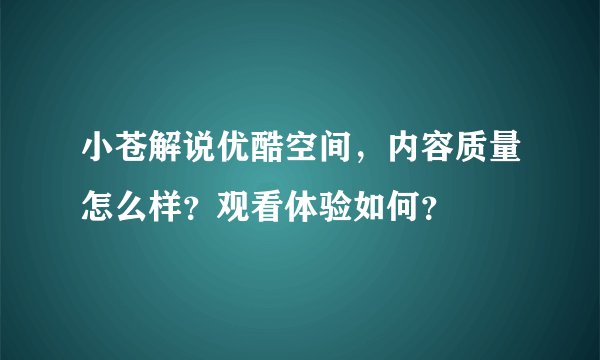 小苍解说优酷空间，内容质量怎么样？观看体验如何？