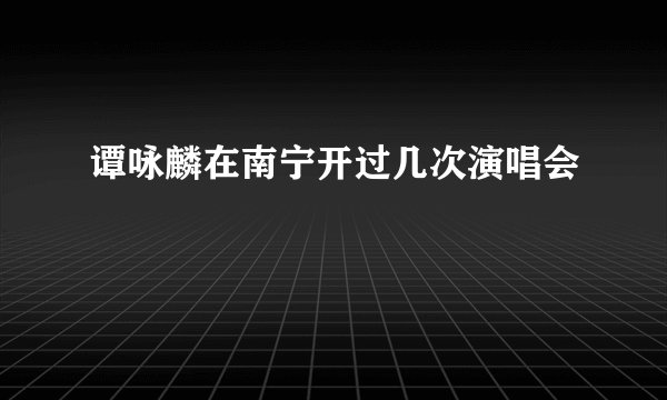谭咏麟在南宁开过几次演唱会