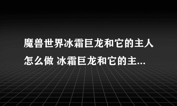 魔兽世界冰霜巨龙和它的主人怎么做 冰霜巨龙和它的主人流程攻略