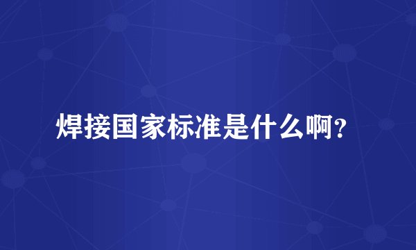 焊接国家标准是什么啊？