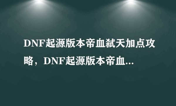 DNF起源版本帝血弑天加点攻略，DNF起源版本帝血弑天加点指南