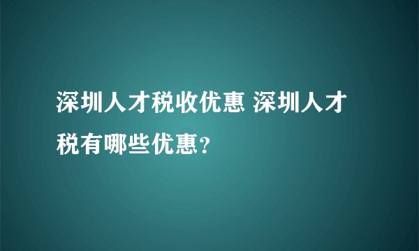 深圳人才税收优惠 深圳人才税有哪些优惠？