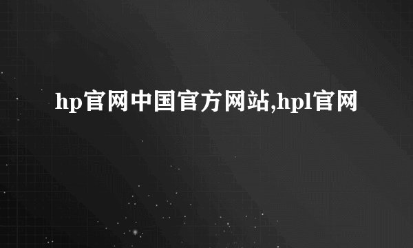 hp官网中国官方网站,hpl官网