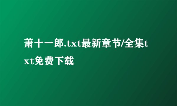 萧十一郎.txt最新章节/全集txt免费下载