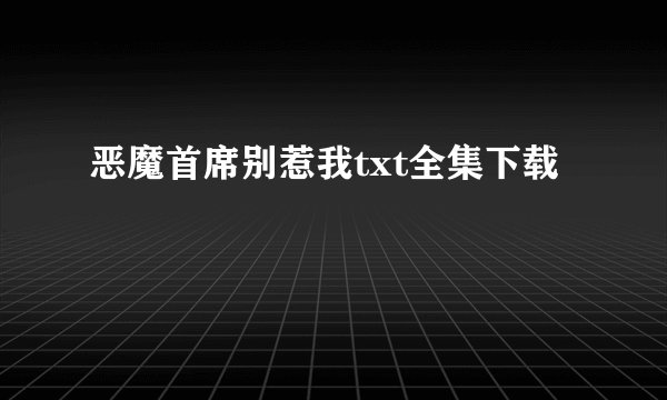 恶魔首席别惹我txt全集下载