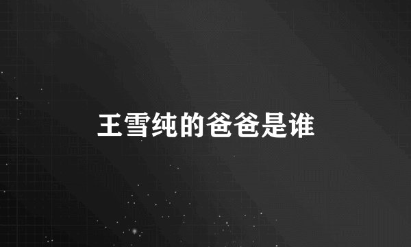 王雪纯的爸爸是谁