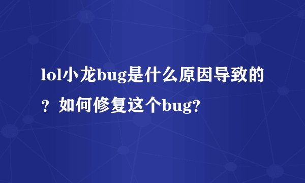 lol小龙bug是什么原因导致的？如何修复这个bug？