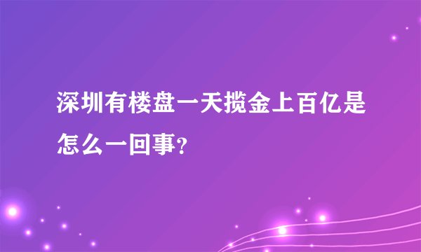 深圳有楼盘一天揽金上百亿是怎么一回事？