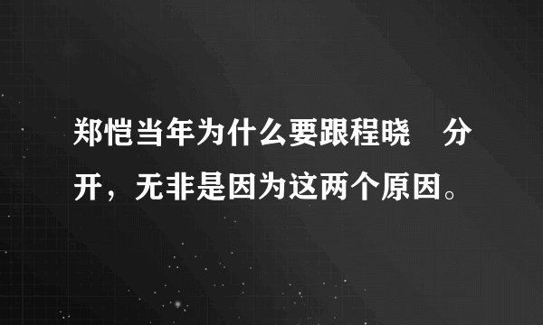 郑恺当年为什么要跟程晓玥分开，无非是因为这两个原因。