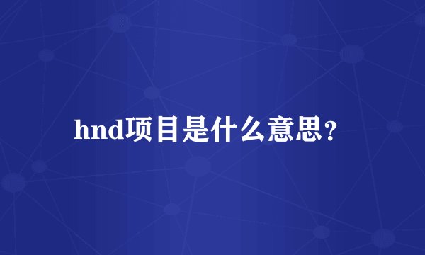 hnd项目是什么意思？