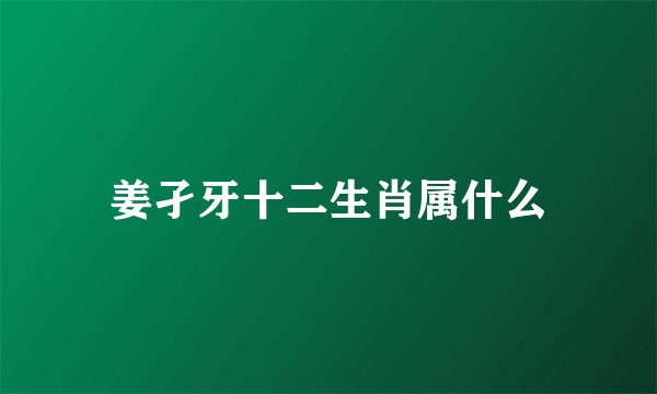 姜孑牙十二生肖属什么