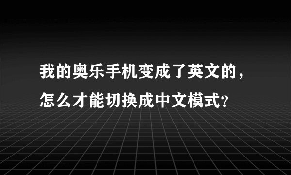 我的奥乐手机变成了英文的，怎么才能切换成中文模式？