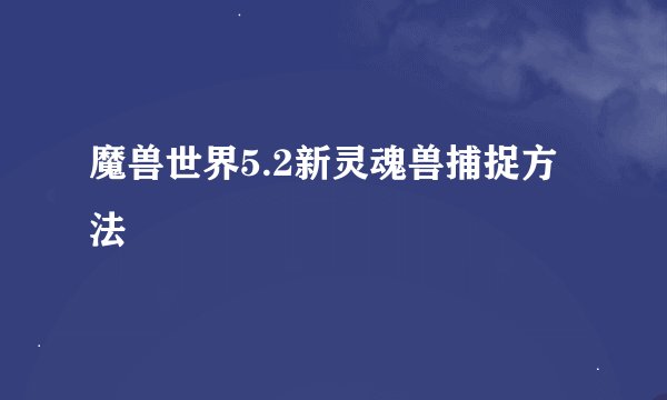 魔兽世界5.2新灵魂兽捕捉方法