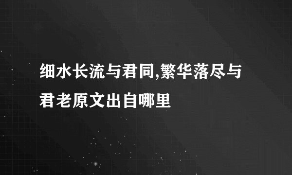 细水长流与君同,繁华落尽与君老原文出自哪里