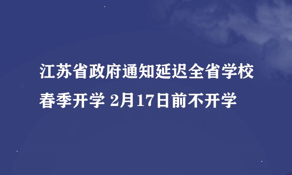 江苏省政府通知延迟全省学校春季开学 2月17日前不开学