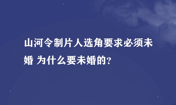 山河令制片人选角要求必须未婚 为什么要未婚的？