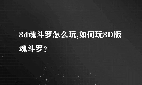 3d魂斗罗怎么玩,如何玩3D版魂斗罗？