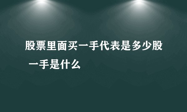 股票里面买一手代表是多少股 一手是什么