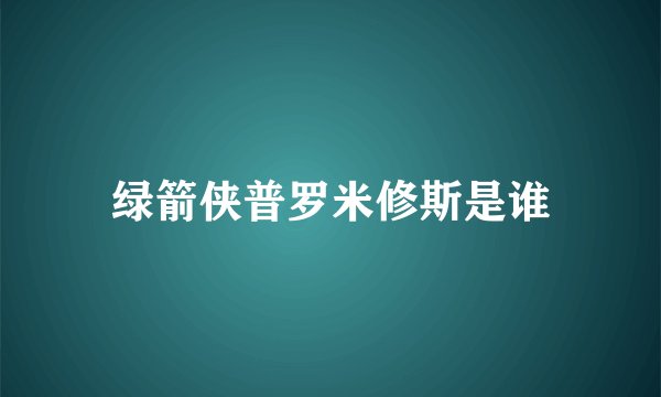 绿箭侠普罗米修斯是谁