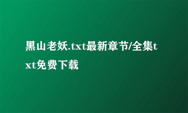 黑山老妖.txt最新章节/全集txt免费下载
